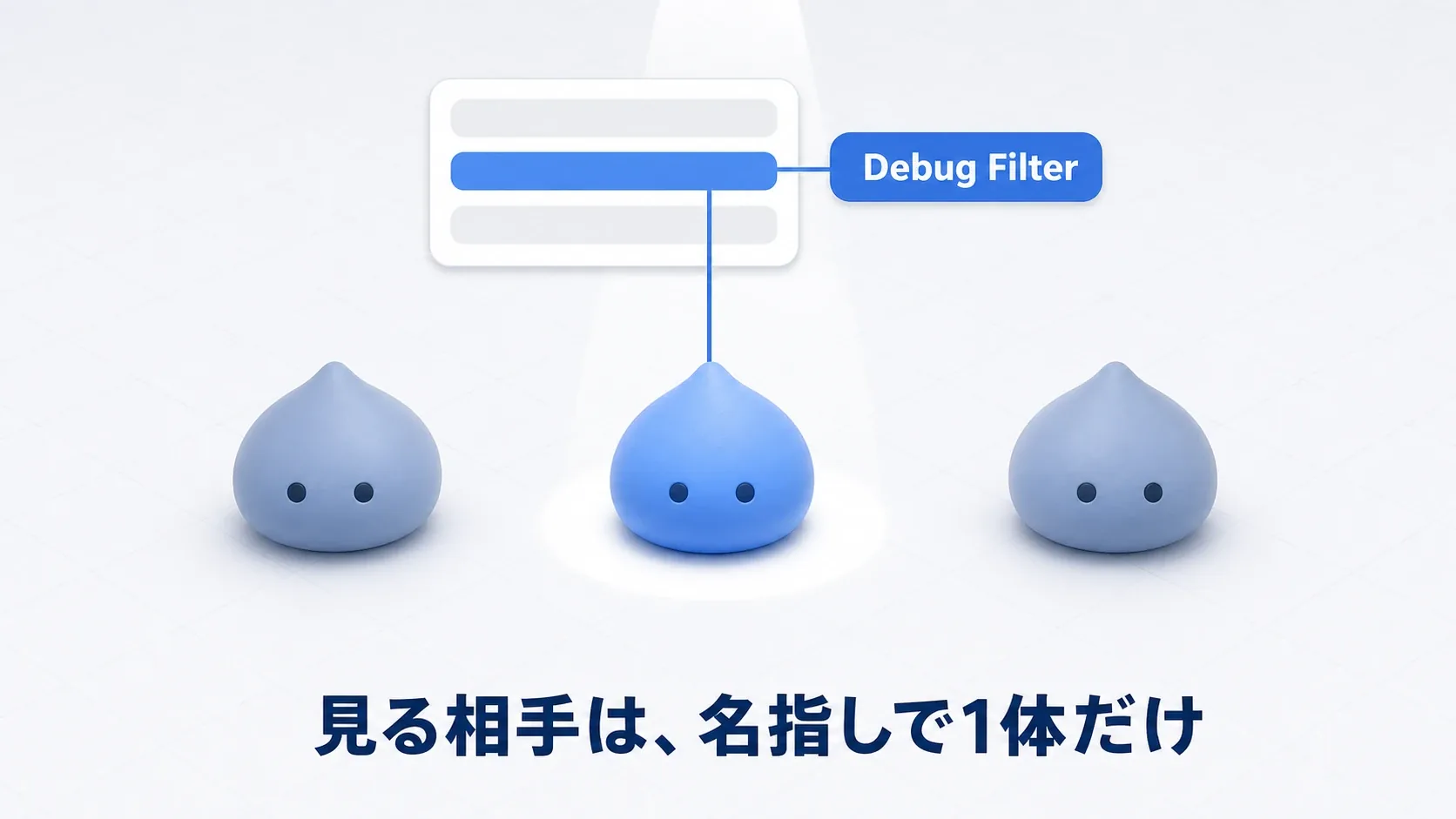 同じスライムが3体いる中で、Debug Filterで選んだ1体だけにスポットライトが当たる。見る相手は、名指しで1体だけ
